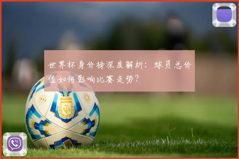 世界杯身价榜深度解析：球员总价值如何影响比赛走势？