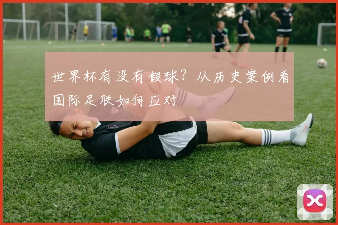 世界杯有没有假球？从历史案例看国际足联如何应对