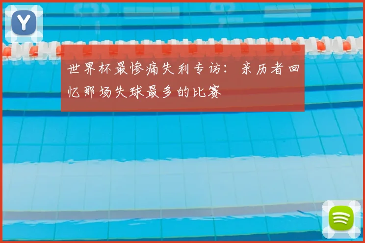 世界杯最惨痛失利专访：亲历者回忆那场失球最多的比赛