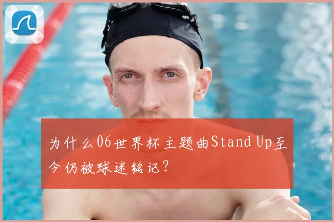 为什么06世界杯主题曲Stand Up至今仍被球迷铭记？