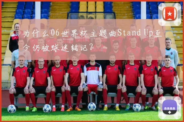 为什么06世界杯主题曲Stand Up至今仍被球迷铭记？