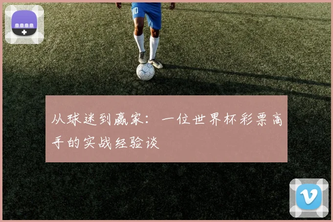 从球迷到赢家：一位世界杯彩票高手的实战经验谈